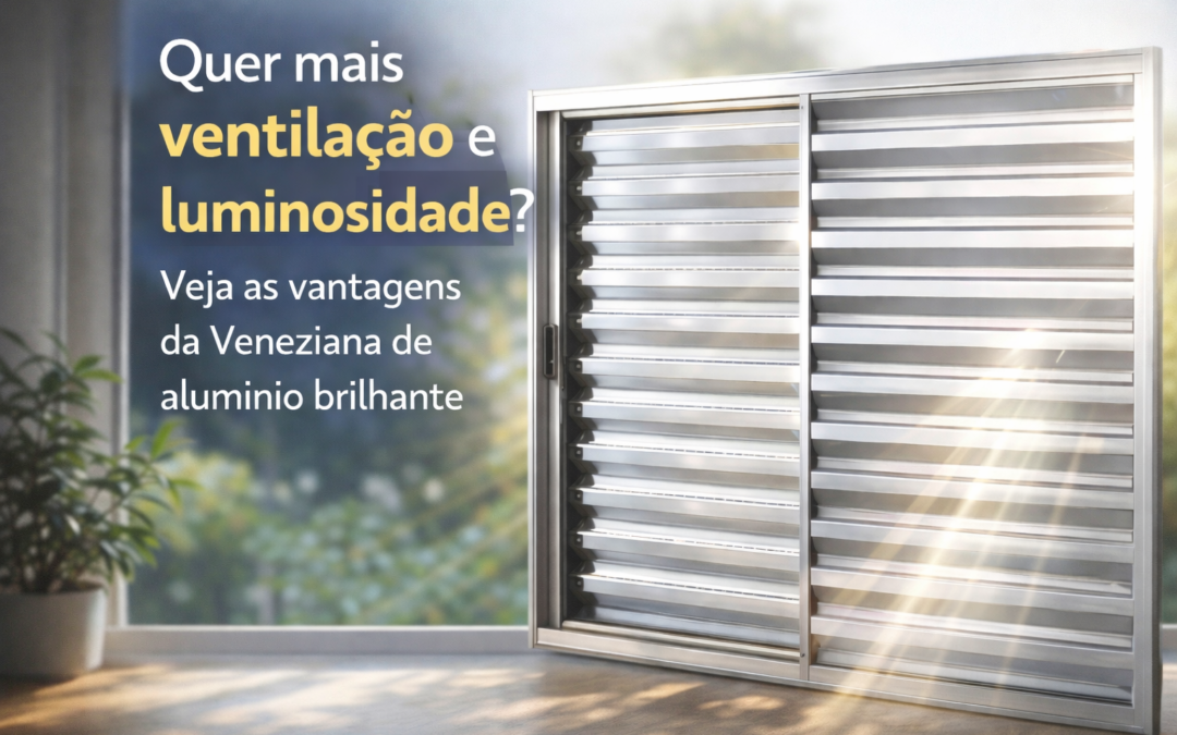 Quer mais ventilação e luminosidade? Veja as vantagens da Veneziana de alumínio brilhante